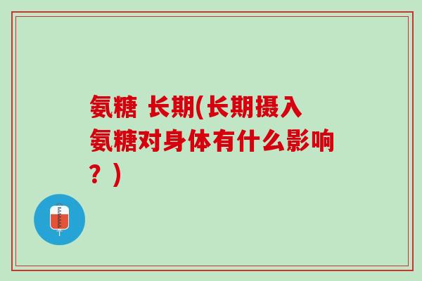 氨糖 长期(长期摄入氨糖对身体有什么影响？)