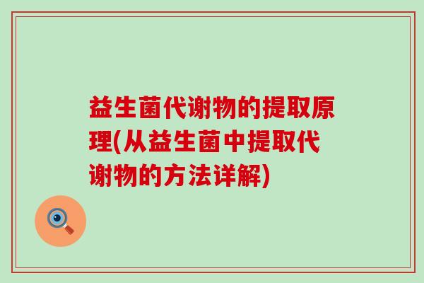 益生菌代谢物的提取原理(从益生菌中提取代谢物的方法详解)