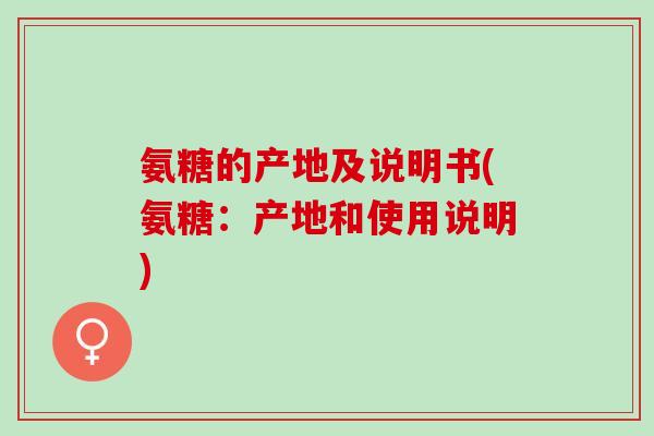 氨糖的产地及说明书(氨糖：产地和使用说明)
