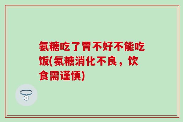 氨糖吃了胃不好不能吃饭(氨糖消化不良，饮食需谨慎)