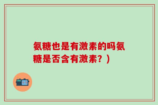氨糖也是有激素的吗氨糖是否含有激素？)