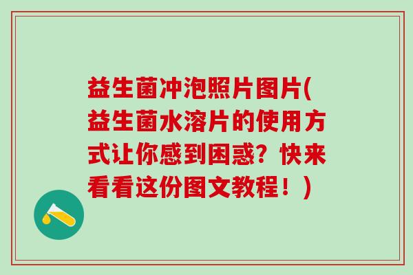 益生菌冲泡照片图片(益生菌水溶片的使用方式让你感到困惑？快来看看这份图文教程！)