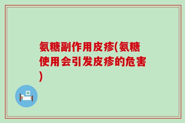 氨糖副作用皮疹(氨糖使用会引发皮疹的危害)