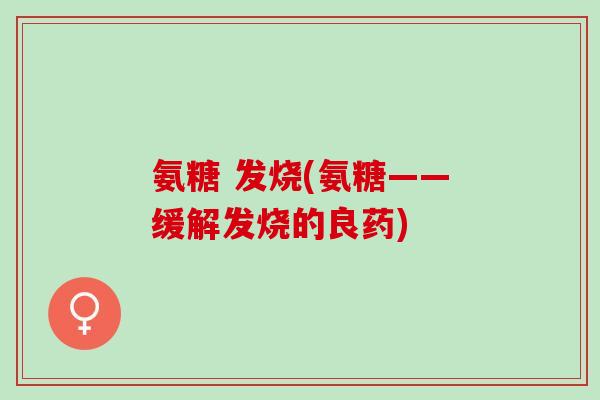 氨糖 发烧(氨糖——缓解发烧的良药)