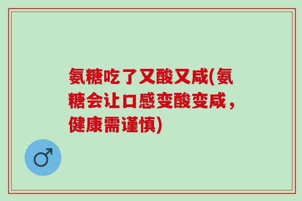 氨糖吃了又酸又咸(氨糖会让口感变酸变咸，健康需谨慎)