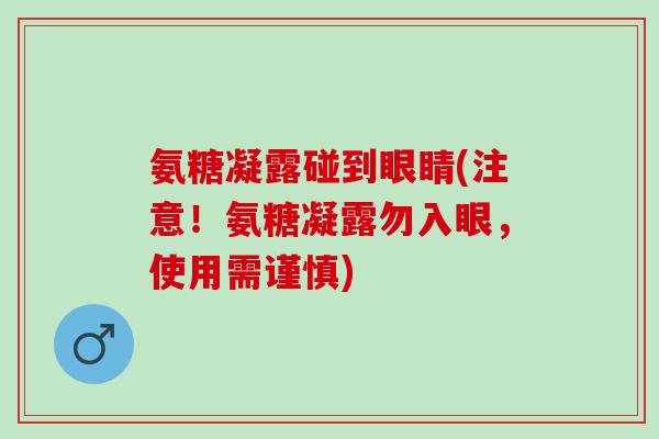 氨糖凝露碰到眼睛(注意！氨糖凝露勿入眼，使用需谨慎)