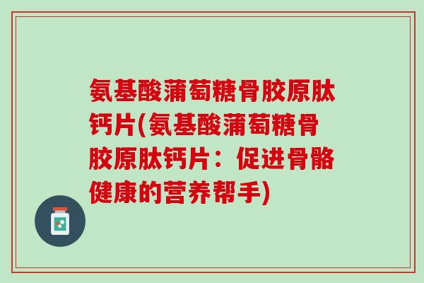 氨基酸蒲萄糖骨胶原肽钙片(氨基酸蒲萄糖骨胶原肽钙片：促进骨骼健康的营养帮手)