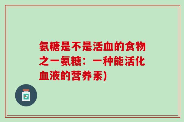 氨糖是不是活血的食物之一氨糖：一种能活化血液的营养素)