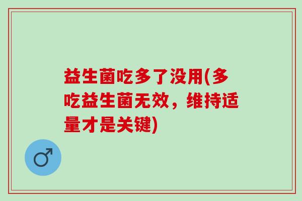 益生菌吃多了没用(多吃益生菌无效，维持适量才是关键)