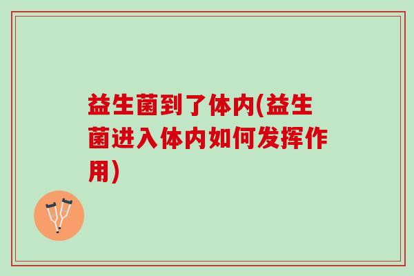 益生菌到了体内(益生菌进入体内如何发挥作用)