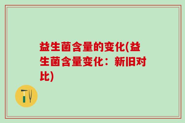 益生菌含量的变化(益生菌含量变化：新旧对比)