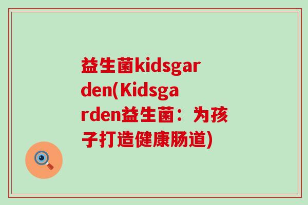 益生菌kidsgarden(Kidsgarden益生菌：为孩子打造健康肠道)