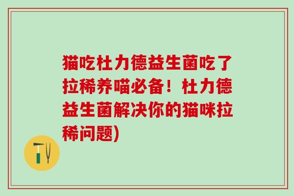 猫吃杜力德益生菌吃了拉稀养喵必备！杜力德益生菌解决你的猫咪拉稀问题)