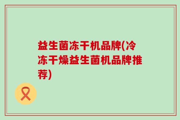 益生菌冻干机品牌(冷冻干燥益生菌机品牌推荐) 益生菌冻干机品牌(冷冻干燥益生菌机品牌推荐)