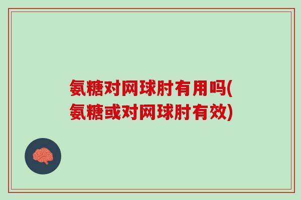 氨糖对网球肘有用吗(氨糖或对网球肘有效)