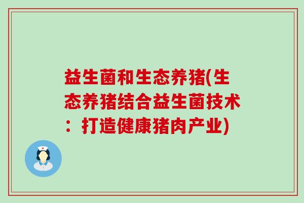 益生菌和生态养猪(生态养猪结合益生菌技术：打造健康猪肉产业)