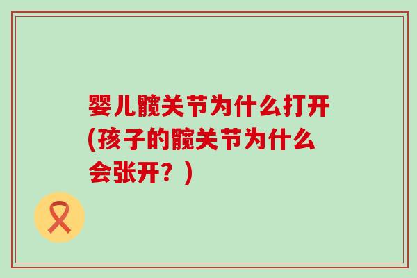 婴儿髋关节为什么打开(孩子的髋关节为什么会张开？)