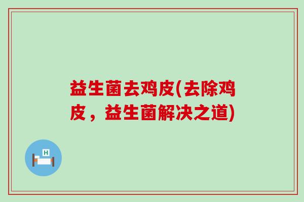 益生菌去鸡皮(去除鸡皮，益生菌解决之道)