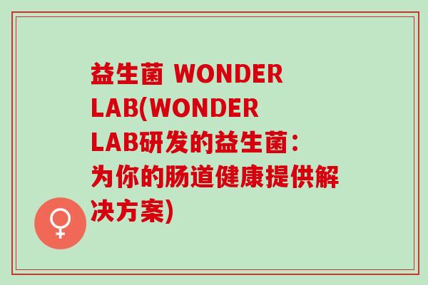 益生菌 WONDERLAB(WONDERLAB研发的益生菌：为你的肠道健康提供解决方案)