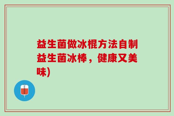 益生菌做冰棍方法自制益生菌冰棒，健康又美味)