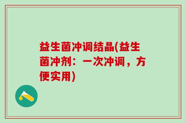 益生菌冲调结晶(益生菌冲剂：一次冲调，方便实用)