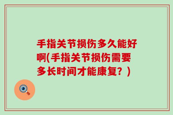 手指关节损伤多久能好啊(手指关节损伤需要多长时间才能康复？)