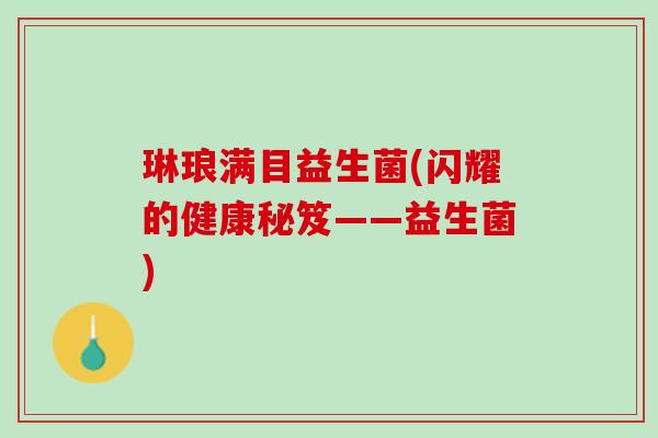 琳琅满目益生菌(闪耀的健康秘笈——益生菌)