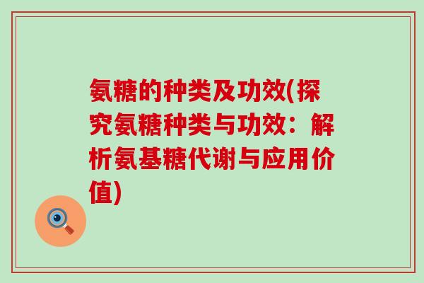 氨糖的种类及功效(探究氨糖种类与功效：解析氨基糖代谢与应用价值)