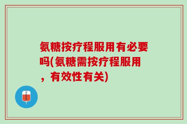 氨糖按疗程服用有必要吗(氨糖需按疗程服用，有效性有关)