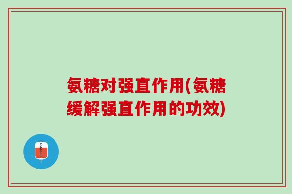 氨糖对强直作用(氨糖缓解强直作用的功效)