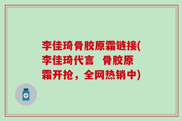 李佳琦骨胶原霜链接(李佳琦代言  骨胶原霜开抢，全网热销中)