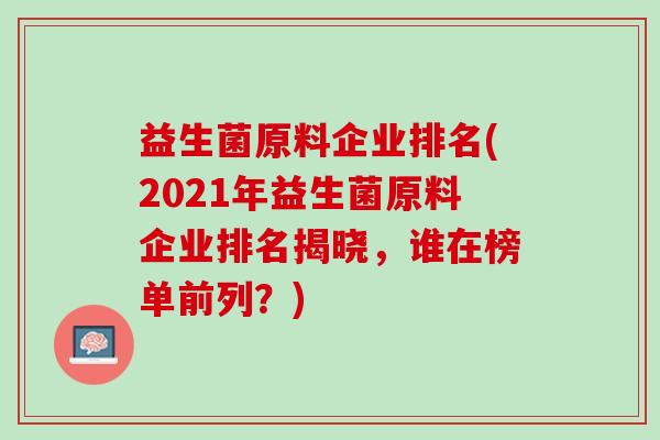 益生菌原料企业排名(2021年益生菌原料企业排名揭晓，谁在榜单前列？)