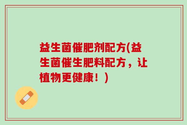 益生菌催肥剂配方(益生菌催生肥料配方，让植物更健康！)