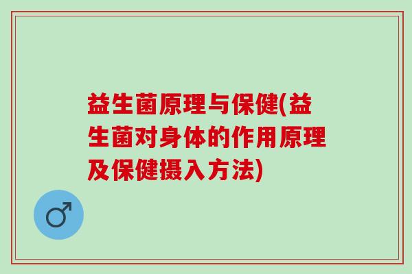 益生菌原理与保健(益生菌对身体的作用原理及保健摄入方法)