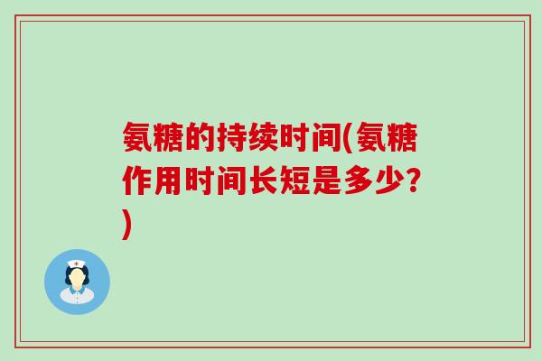 氨糖的持续时间(氨糖作用时间长短是多少？)