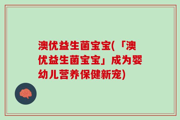 澳优益生菌宝宝(「澳优益生菌宝宝」成为婴幼儿营养保健新宠)