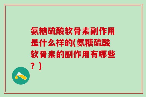 氨糖硫酸软骨素副作用是什么样的(氨糖硫酸软骨素的副作用有哪些？)