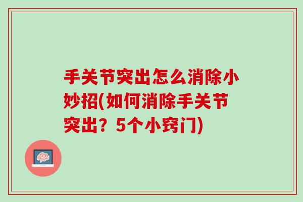 手关节突出怎么消除小妙招(如何消除手关节突出？5个小窍门)