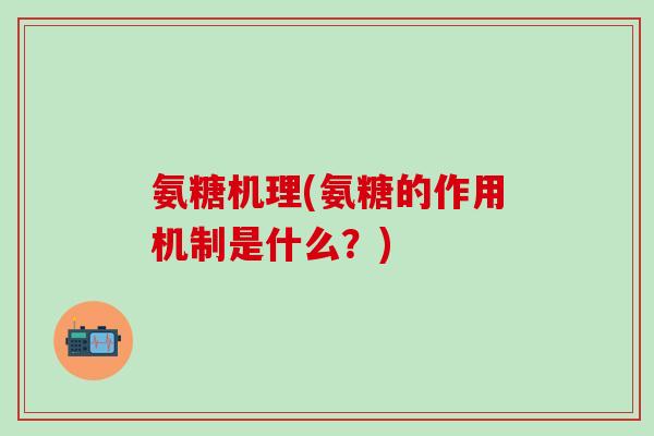 氨糖机理(氨糖的作用机制是什么？)