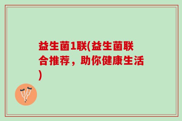 益生菌1联(益生菌联合推荐，助你健康生活)