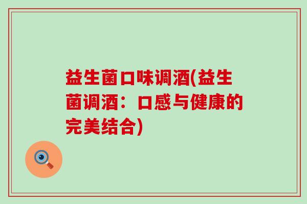益生菌口味调酒(益生菌调酒：口感与健康的完美结合)