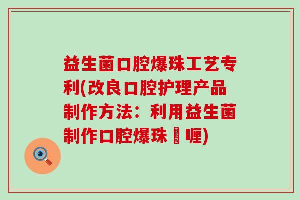 益生菌口腔爆珠工艺专利(改良口腔护理产品制作方法：利用益生菌制作口腔爆珠啫喱)