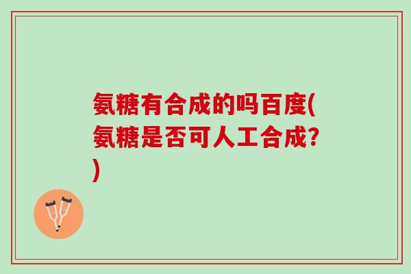 氨糖有合成的吗百度(氨糖是否可人工合成？)