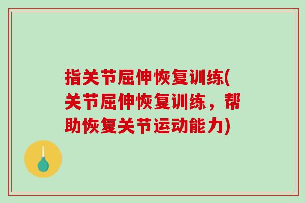 指关节屈伸恢复训练(关节屈伸恢复训练，帮助恢复关节运动能力)