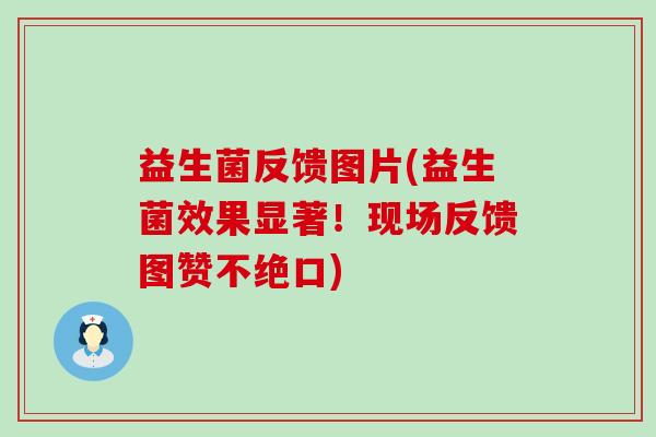 益生菌反馈图片(益生菌效果显著！现场反馈图赞不绝口)