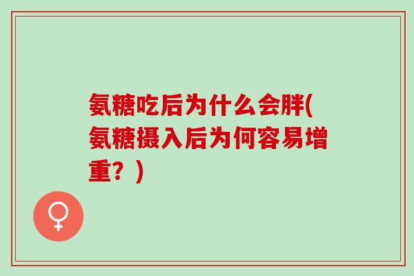 氨糖吃后为什么会胖(氨糖摄入后为何容易增重？)