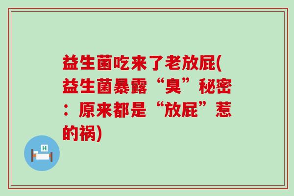 益生菌吃来了老放屁(益生菌暴露“臭”秘密：原来都是“放屁”惹的祸)
