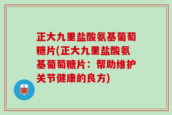 正大九里盐酸氨基葡萄糖片(正大九里盐酸氨基葡萄糖片：帮助维护关节健康的良方)
