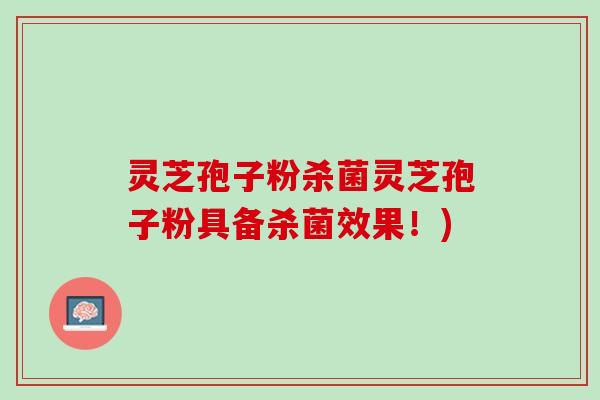 灵芝孢子粉杀菌灵芝孢子粉具备杀菌效果！)