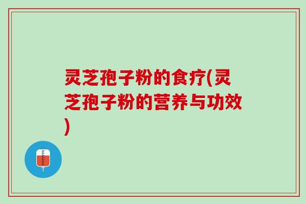 灵芝孢子粉的食疗(灵芝孢子粉的营养与功效)